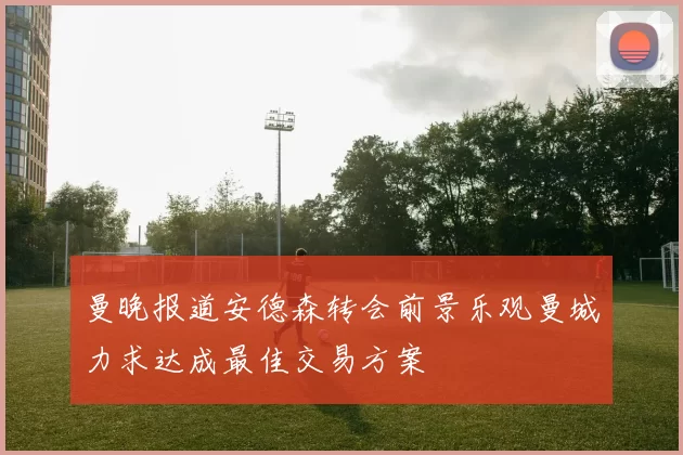 曼晚报道安德森转会前景乐观曼城力求达成最佳交易方案