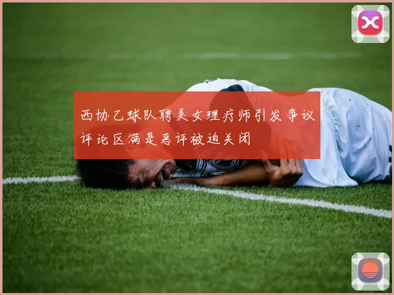 西协乙球队聘美女理疗师引发争议评论区满是恶评被迫关闭